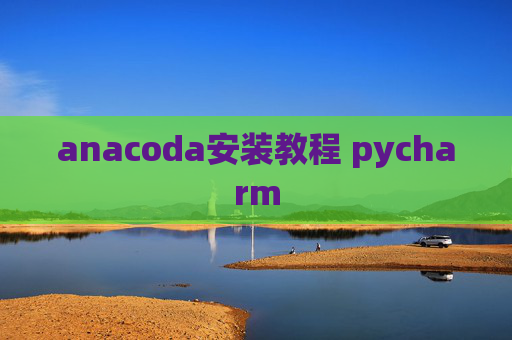 anacoda安装教程 pycharm anacoda安装教程 pycharm